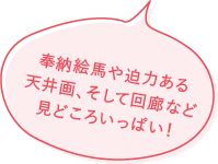 奉納絵馬や迫力ある天井画、そして回廊など見どころいっぱい！