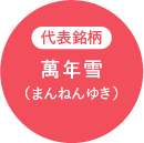 代表銘柄 萬年雪（まんねんゆき）