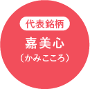 代表銘柄 嘉美心（かみこころ）